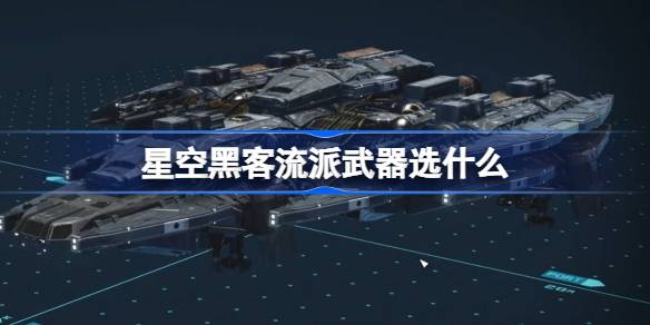 星空黑客流派武器怎么选