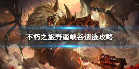不朽之旅野蛮峡谷打法详解：遗迹攻略与症状伤害关键