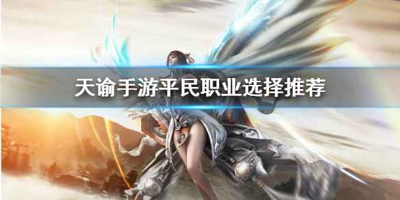 天谕手游平民职业怎么选：圣堂与玉虚推荐