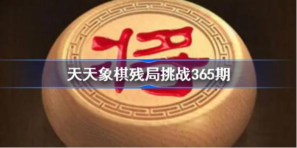 天天象棋残局挑战365期通关攻略：10步绝杀详解