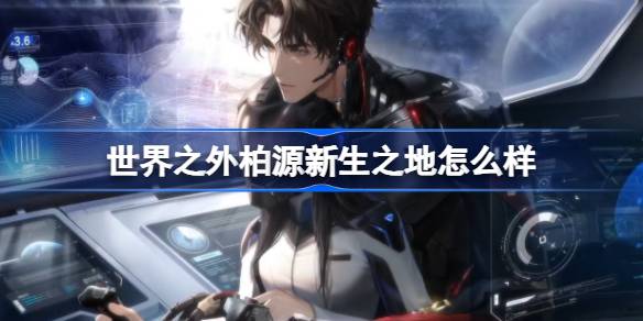 世界之外新活动“群星启明时”全解析：柏源新生之地侧影体验与奖励详解