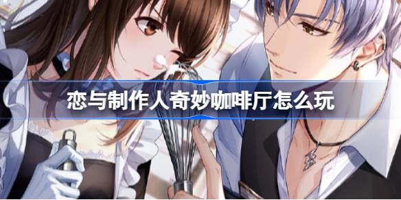 恋与制作人奇妙咖啡厅复刻活动全攻略：玩法、奖励与时间线解析