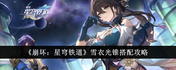 崩坏：星穹铁道雪衣光锥搭配攻略：五星与四星光锥选择及培养建议