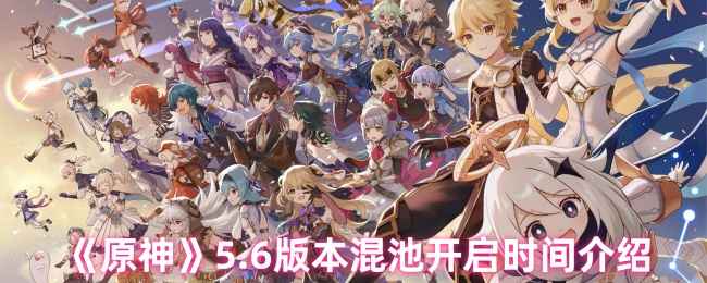 原神5.6版本混池时间确定为下半卡池，开启日期公布