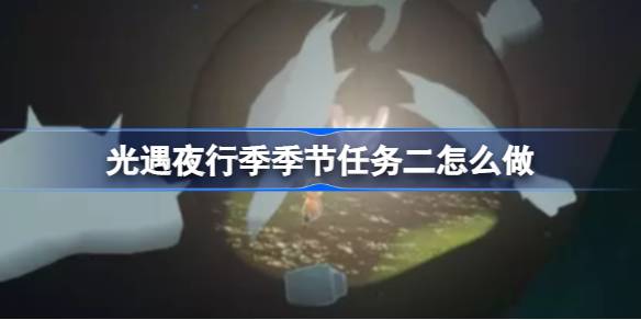光遇夜行季任务二全攻略