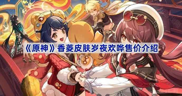原神香菱皮肤岁夜欢哗多少钱？5.3版本获取攻略全解析