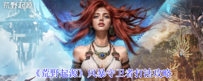 《荒野起源》风暴守卫者怎么打才不亏：远程近战打法攻略与技巧