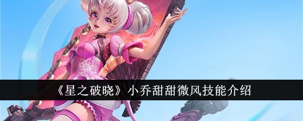 星之破晓小乔甜甜微风技能详解：全解析