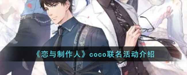 恋与制作人 x Coco 联名活动深度评测：时间紧凑，周边丰富，诚意满满！
