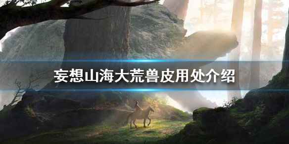 妄想山海大荒兽皮的作用与获取全解析